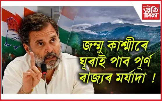 INDIA ক্ষমতালৈ আহিলেই জম্মু কাশ্মীৰক ৰাজ্যৰ মৰ্যাদা ঘূৰাই দিয়াৰ প্ৰতিশ্ৰুতি ৰাহুলৰ....
